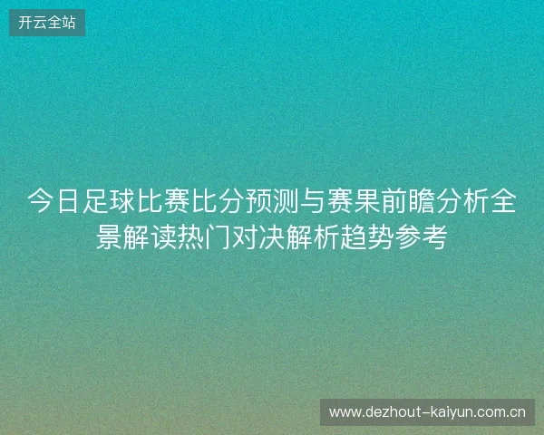 今日足球比赛比分预测与赛果前瞻分析全景解读热门对决解析趋势参考