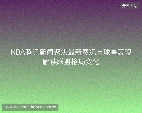 NBA腾讯新闻聚焦最新赛况与球星表现解读联盟格局变化