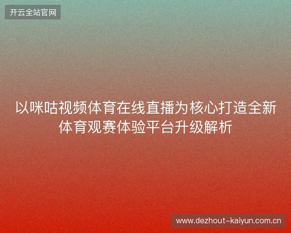 以咪咕视频体育在线直播为核心打造全新体育观赛体验平台升级解析