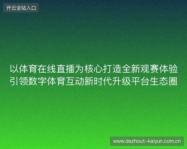 以体育在线直播为核心打造全新观赛体验引领数字体育互动新时代升级平台生态圈