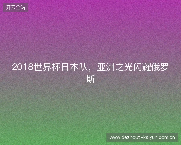 2018世界杯日本队，亚洲之光闪耀俄罗斯