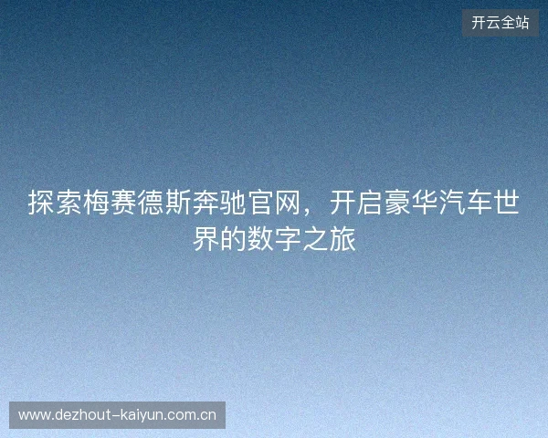 探索梅赛德斯奔驰官网，开启豪华汽车世界的数字之旅