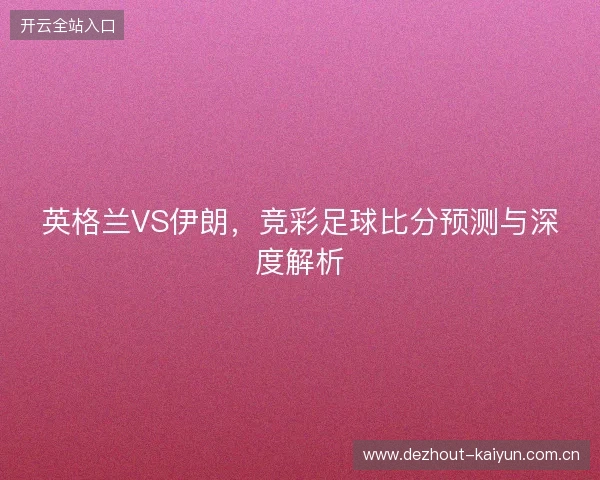 英格兰VS伊朗，竞彩足球比分预测与深度解析
