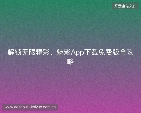 解锁无限精彩，魅影App下载免费版全攻略